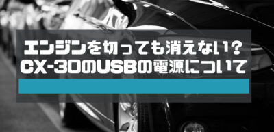 エンジンを切っても消えない？マツダ車（CX-30）のUSBの電源について
